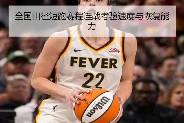 全国田径短跑赛程连战考验速度与恢复能力